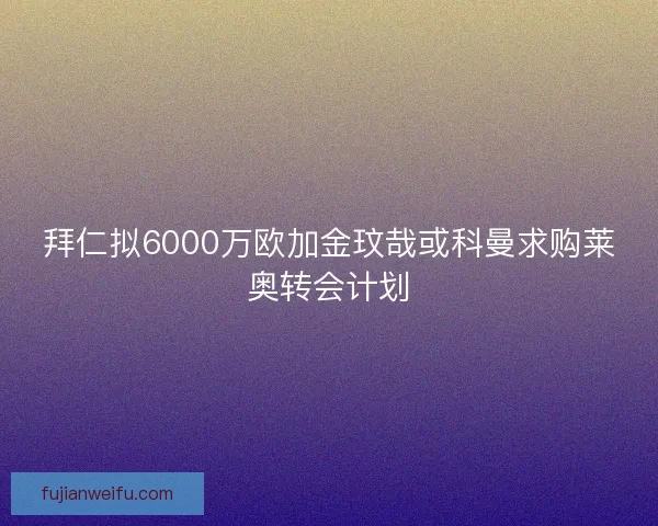 拜仁拟6000万欧加金玟哉或科曼求购莱奥转会计划