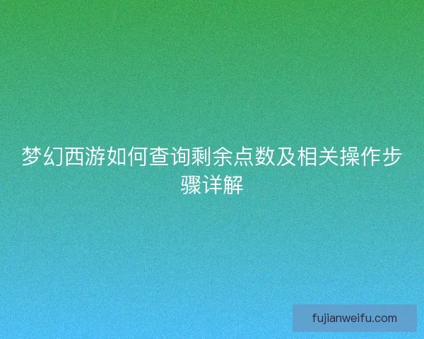 梦幻西游如何查询剩余点数及相关操作步骤详解 梦幻西游如何查询剩余点数及相关操作步骤详解