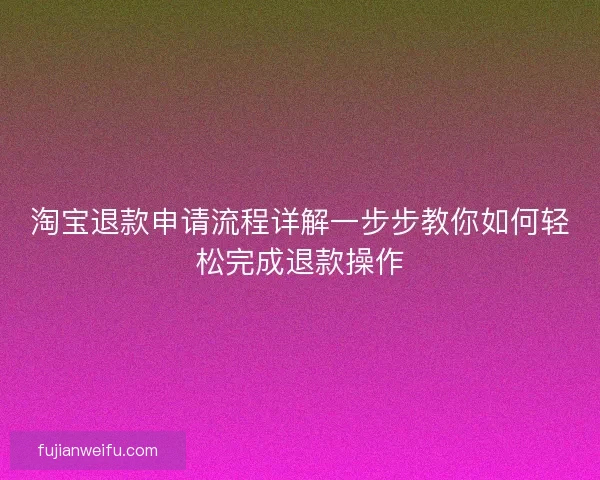淘宝退款申请流程详解一步步教你如何轻松完成退款操作