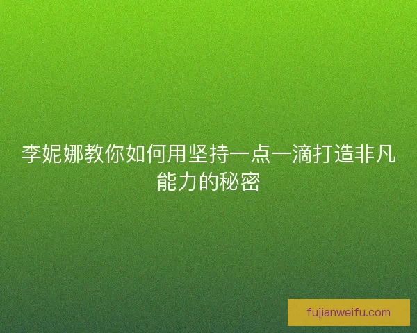 李妮娜教你如何用坚持一点一滴打造非凡能力的秘密