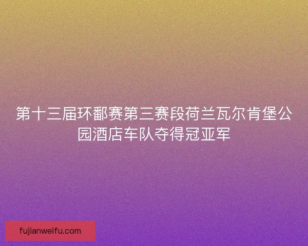第十三届环鄱赛第三赛段荷兰瓦尔肯堡公园酒店车队夺得冠亚军